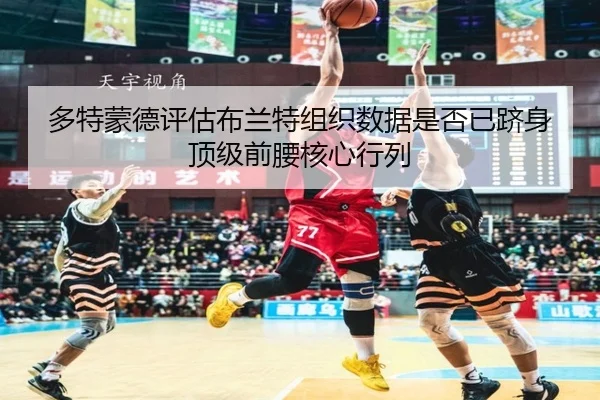 多特蒙德评估布兰特组织数据是否已跻身顶级前腰核心行列