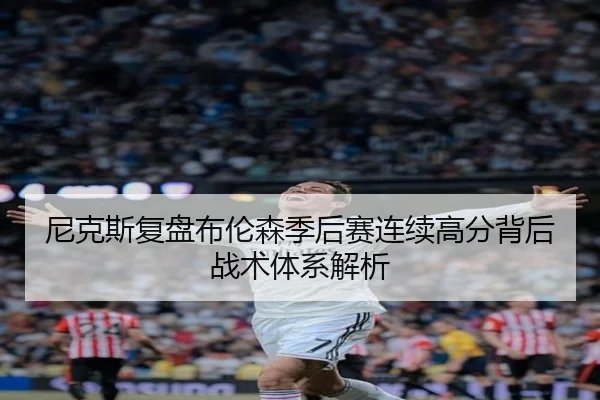尼克斯复盘布伦森季后赛连续高分背后战术体系解析