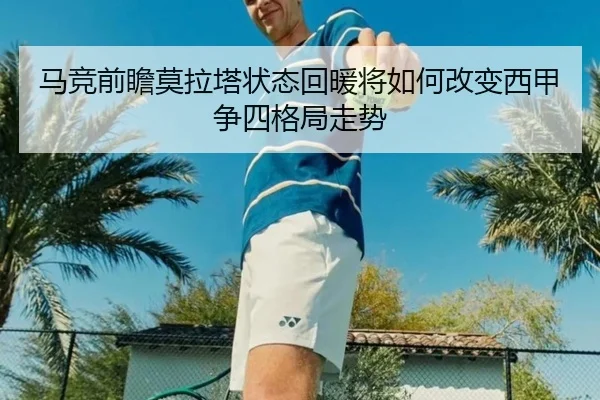 马竞前瞻莫拉塔状态回暖将如何改变西甲争四格局走势