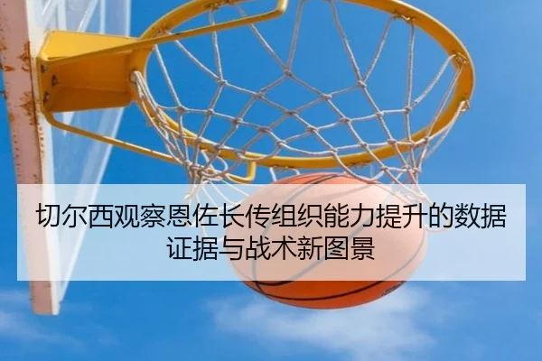 切尔西观察恩佐长传组织能力提升的数据证据与战术新图景