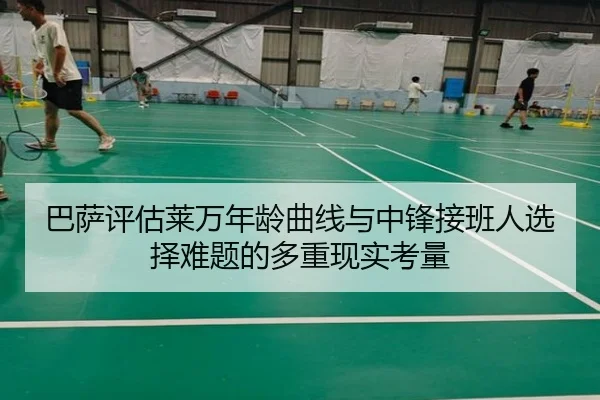 巴萨评估莱万年龄曲线与中锋接班人选择难题的多重现实考量