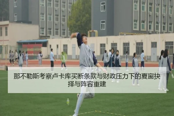 那不勒斯考察卢卡库买断条款与财政压力下的夏窗抉择与阵容重建