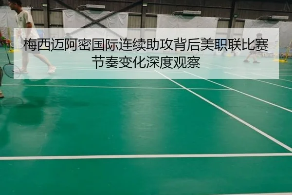 梅西迈阿密国际连续助攻背后美职联比赛节奏变化深度观察
