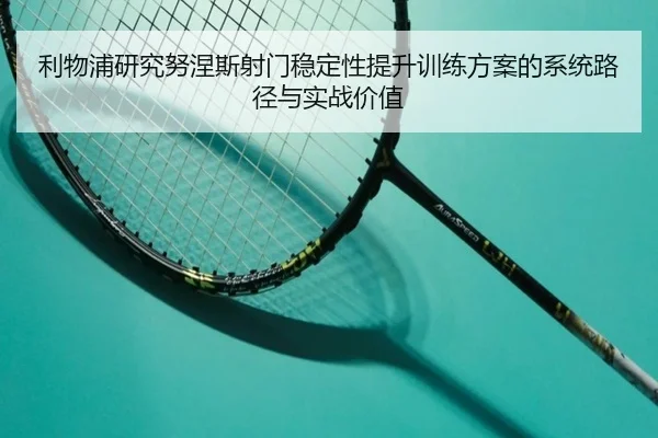 利物浦研究努涅斯射门稳定性提升训练方案的系统路径与实战价值