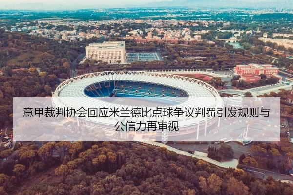 意甲裁判协会回应米兰德比点球争议判罚引发规则与公信力再审视