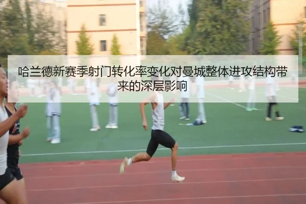 哈兰德新赛季射门转化率变化对曼城整体进攻结构带来的深层影响