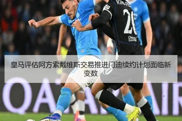 皇马评估阿方索戴维斯交易推进门迪续约计划面临新变数